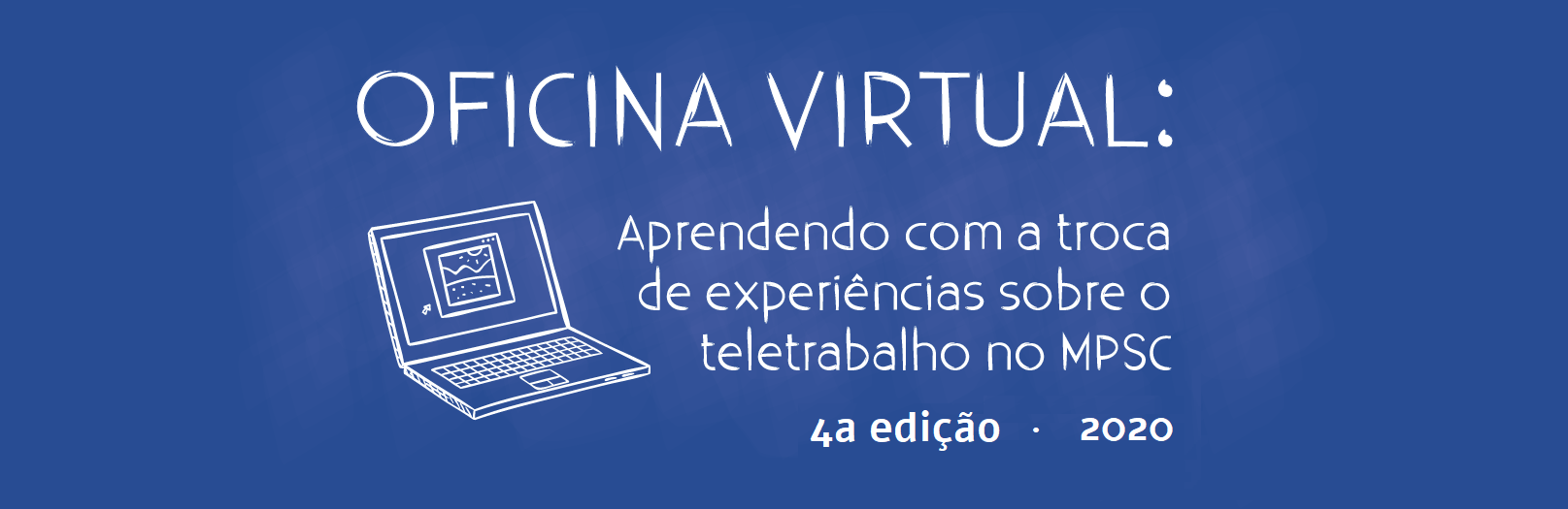CURSO A DISTÂNCIA (INTERNO): Oficina Virtual "Aprendendo com a troca de experiências sobre o teletrabalho no MPSC" 4ª Edição - 2020