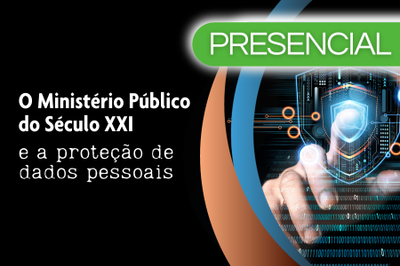 O Ministério Público do Século XXI e a proteção de dados pessoais 
