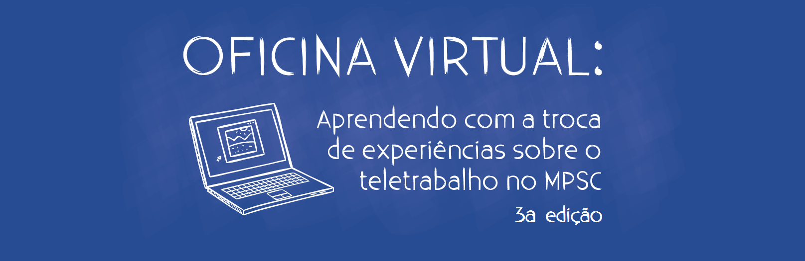 CURSO A DISTÂNCIA (INTERNO): 3ª Oficina Virtual "Aprendendo com a troca de experiências sobre o teletrabalho no MPSC" 2019